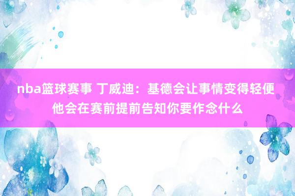 nba篮球赛事 丁威迪：基德会让事情变得轻便 他会在赛前提前告知你要作念什么