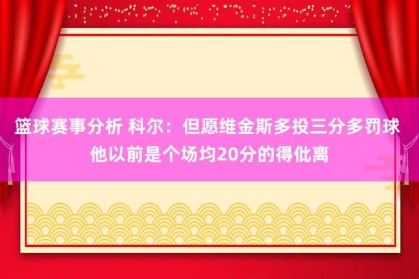 篮球赛事分析 科尔：但愿维金斯多投三分多罚球 他以前是个场均20分的得仳离