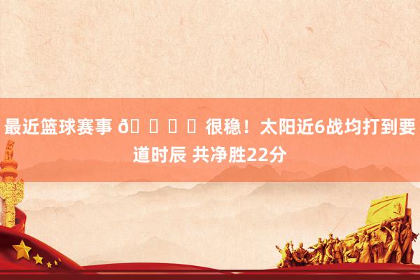 最近篮球赛事 👍︎很稳！太阳近6战均打到要道时辰 共净胜22分