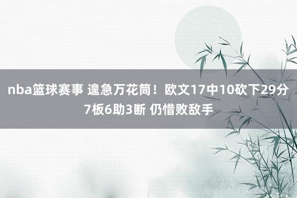 nba篮球赛事 遑急万花筒！欧文17中10砍下29分7板6助3断 仍惜败敌手