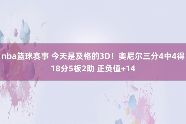 nba篮球赛事 今天是及格的3D！奥尼尔三分4中4得18分5板2助 正负值+14