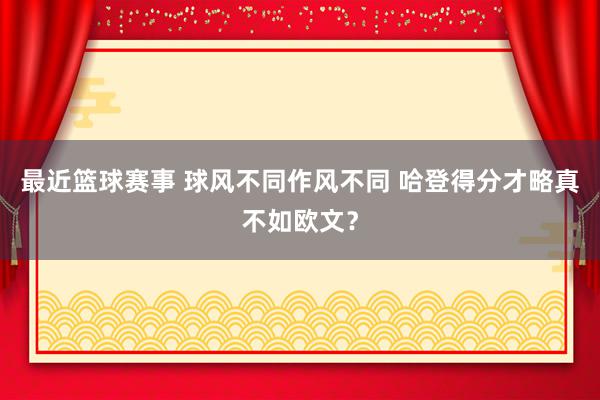 最近篮球赛事 球风不同作风不同 哈登得分才略真不如欧文？