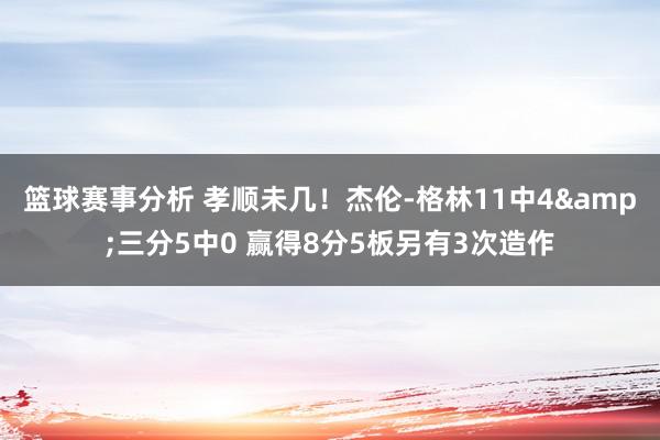 篮球赛事分析 孝顺未几！杰伦-格林11中4&三分5中0 赢得8分5板另有3次造作