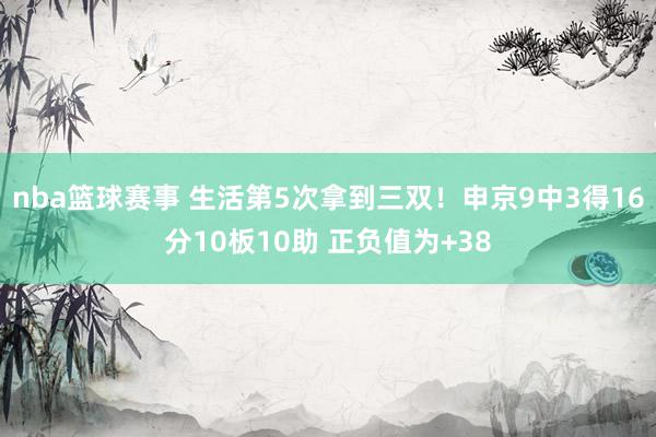 nba篮球赛事 生活第5次拿到三双！申京9中3得16分10板10助 正负值为+38