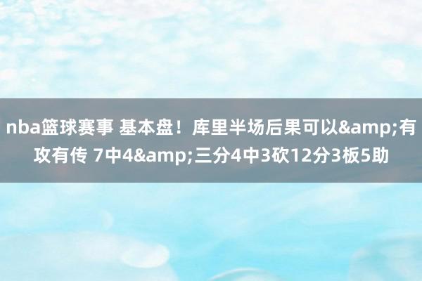 nba篮球赛事 基本盘！库里半场后果可以&有攻有传 7中4&三分4中3砍12分3板5助