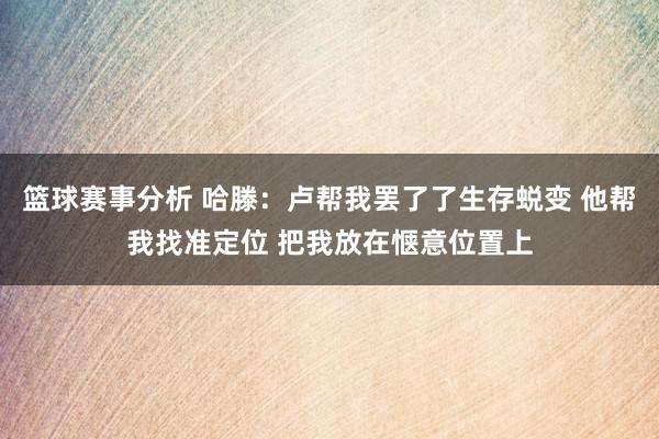 篮球赛事分析 哈滕：卢帮我罢了了生存蜕变 他帮我找准定位 把我放在惬意位置上