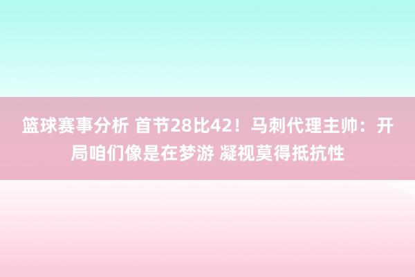 篮球赛事分析 首节28比42！马刺代理主帅：开局咱们像是在梦游 凝视莫得抵抗性