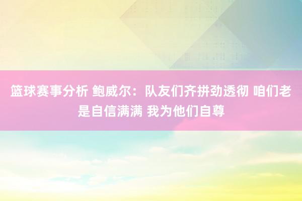 篮球赛事分析 鲍威尔：队友们齐拼劲透彻 咱们老是自信满满 我为他们自尊