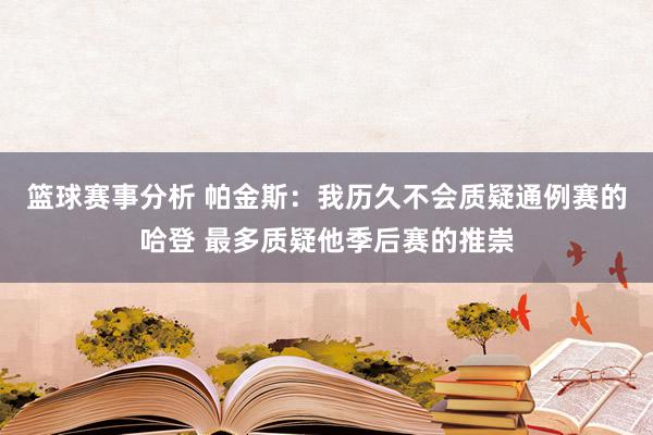 篮球赛事分析 帕金斯：我历久不会质疑通例赛的哈登 最多质疑他季后赛的推崇