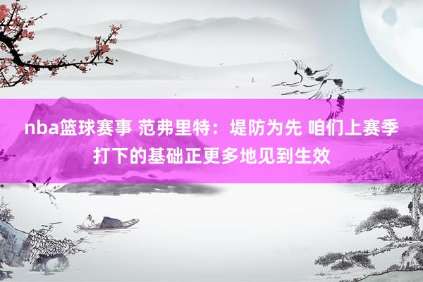 nba篮球赛事 范弗里特：堤防为先 咱们上赛季打下的基础正更多地见到生效