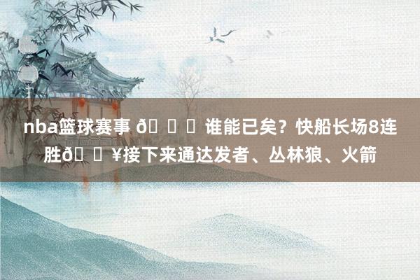 nba篮球赛事 😉谁能已矣？快船长场8连胜🔥接下来通达发者、丛林狼、火箭