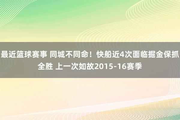 最近篮球赛事 同城不同命！快船近4次面临掘金保抓全胜 上一次如故2015-16赛季