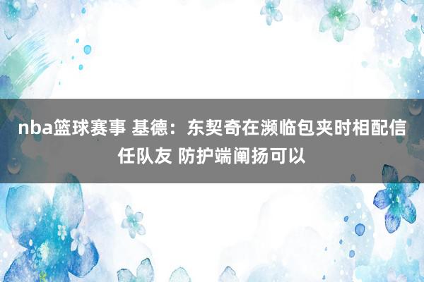 nba篮球赛事 基德：东契奇在濒临包夹时相配信任队友 防护端阐扬可以