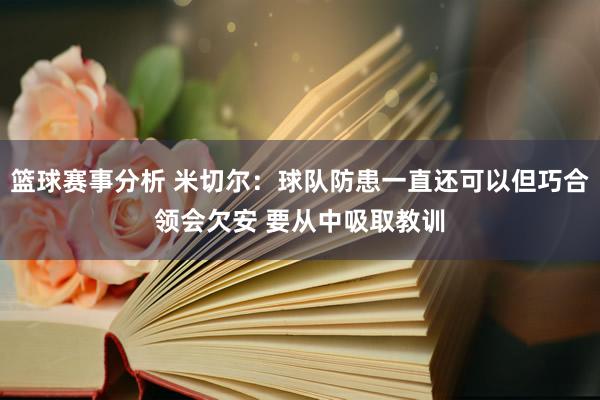 篮球赛事分析 米切尔：球队防患一直还可以但巧合领会欠安 要从中吸取教训