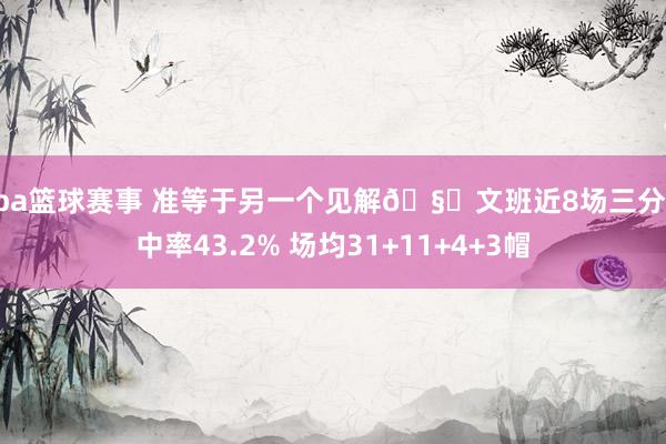 nba篮球赛事 准等于另一个见解🧐文班近8场三分射中率43.2% 场均31+11+4+3帽