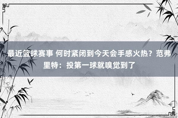 最近篮球赛事 何时紧闭到今天会手感火热？范弗里特：投第一球就嗅觉到了