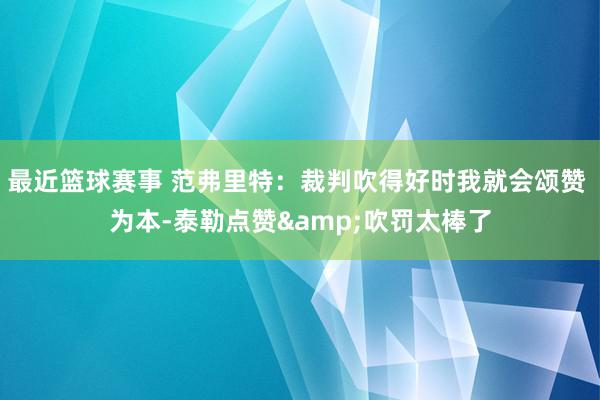 最近篮球赛事 范弗里特：裁判吹得好时我就会颂赞 为本-泰勒点赞&吹罚太棒了