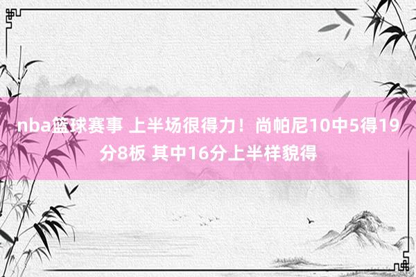 nba篮球赛事 上半场很得力！尚帕尼10中5得19分8板 其中16分上半样貌得