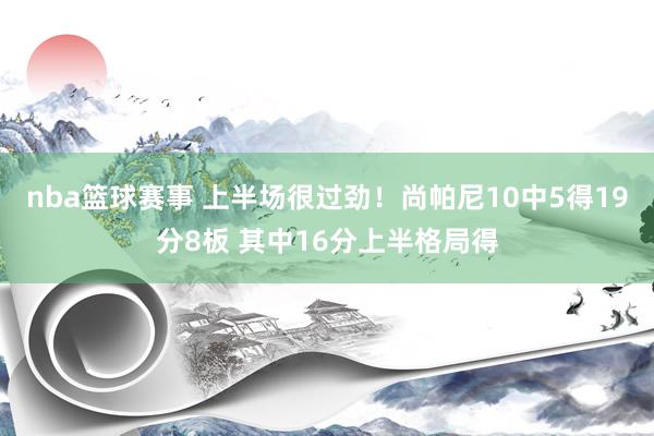 nba篮球赛事 上半场很过劲！尚帕尼10中5得19分8板 其中16分上半格局得