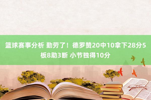 篮球赛事分析 勤劳了！德罗赞20中10拿下28分5板8助3断 小节独得10分