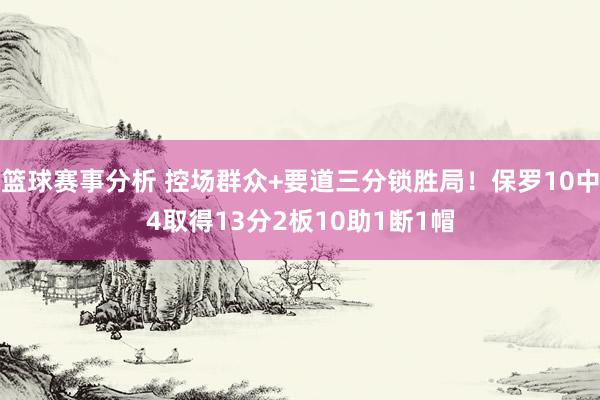 篮球赛事分析 控场群众+要道三分锁胜局！保罗10中4取得13分2板10助1断1帽