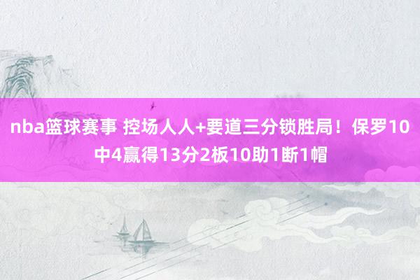 nba篮球赛事 控场人人+要道三分锁胜局！保罗10中4赢得13分2板10助1断1帽