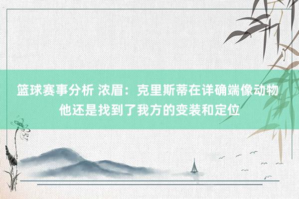 篮球赛事分析 浓眉：克里斯蒂在详确端像动物 他还是找到了我方的变装和定位