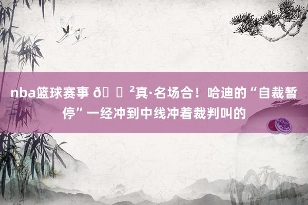 nba篮球赛事 😲真·名场合！哈迪的“自裁暂停”一经冲到中线冲着裁判叫的