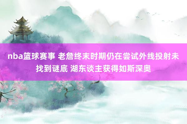 nba篮球赛事 老詹终末时期仍在尝试外线投射未找到谜底 湖东谈主获得如斯深奥