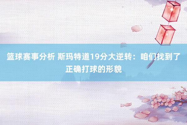 篮球赛事分析 斯玛特道19分大逆转：咱们找到了正确打球的形貌