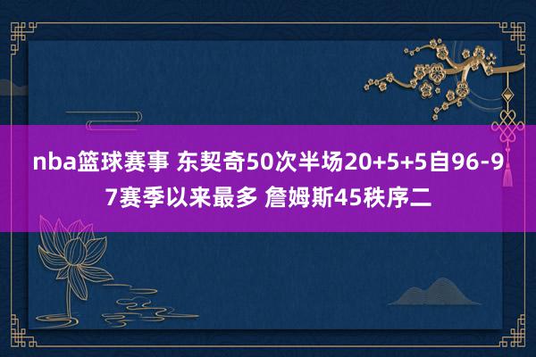 nba篮球赛事 东契奇50次半场20+5+5自96-97赛季以来最多 詹姆斯45秩序二