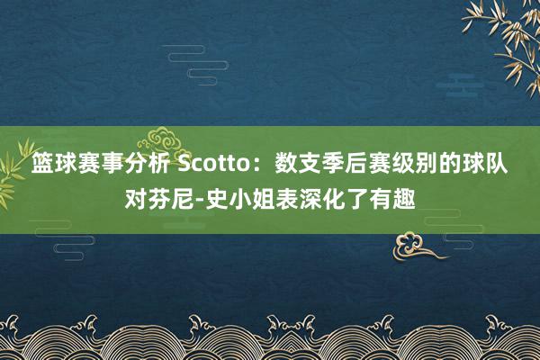 篮球赛事分析 Scotto：数支季后赛级别的球队对芬尼-史小姐表深化了有趣