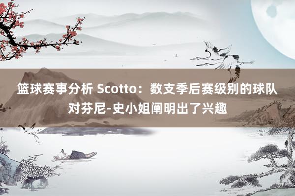 篮球赛事分析 Scotto：数支季后赛级别的球队对芬尼-史小姐阐明出了兴趣