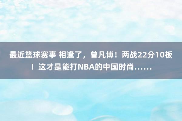 最近篮球赛事 相逢了，曾凡博！两战22分10板！这才是能打NBA的中国时尚……