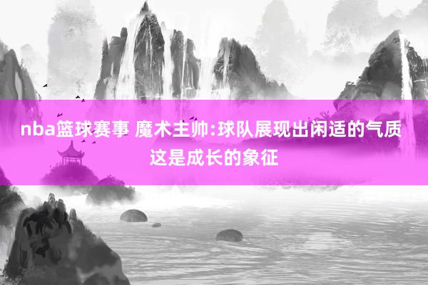 nba篮球赛事 魔术主帅:球队展现出闲适的气质 这是成长的象征