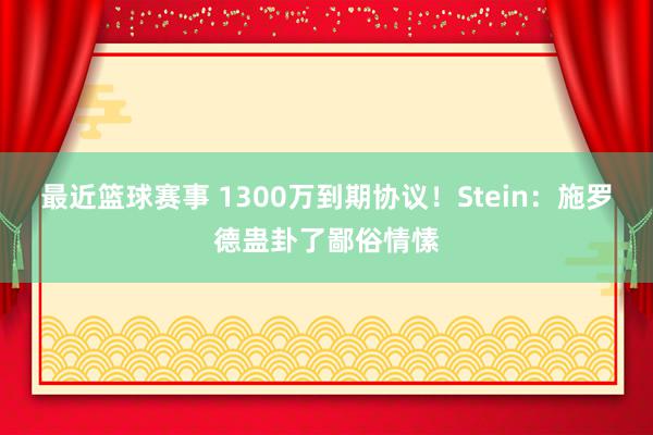 最近篮球赛事 1300万到期协议！Stein：施罗德蛊卦了鄙俗情愫