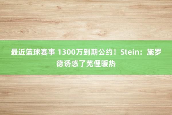 最近篮球赛事 1300万到期公约！Stein：施罗德诱惑了芜俚暖热