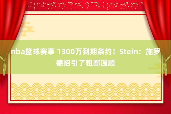 nba篮球赛事 1300万到期条约！Stein：施罗德招引了粗鄙温顺