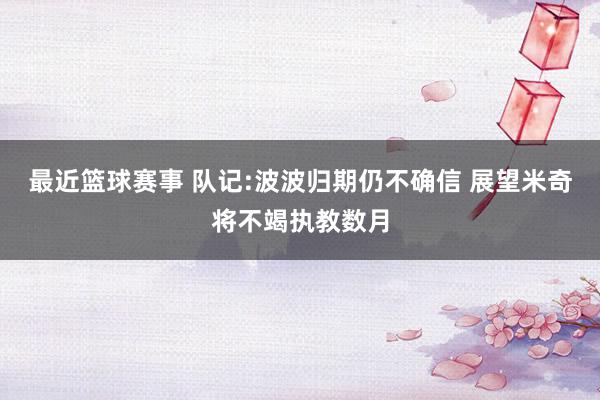 最近篮球赛事 队记:波波归期仍不确信 展望米奇将不竭执教数月