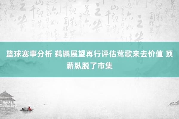 篮球赛事分析 鹈鹕展望再行评估莺歌来去价值 顶薪纵脱了市集