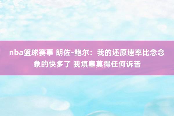 nba篮球赛事 朗佐-鲍尔：我的还原速率比念念象的快多了 我填塞莫得任何诉苦