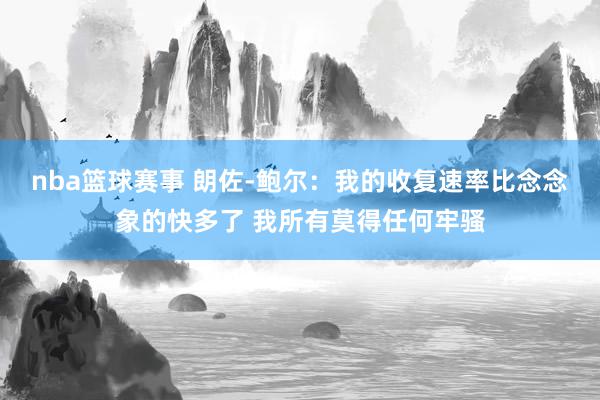 nba篮球赛事 朗佐-鲍尔：我的收复速率比念念象的快多了 我所有莫得任何牢骚