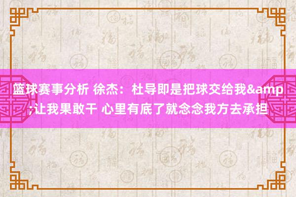 篮球赛事分析 徐杰：杜导即是把球交给我&让我果敢干 心里有底了就念念我方去承担