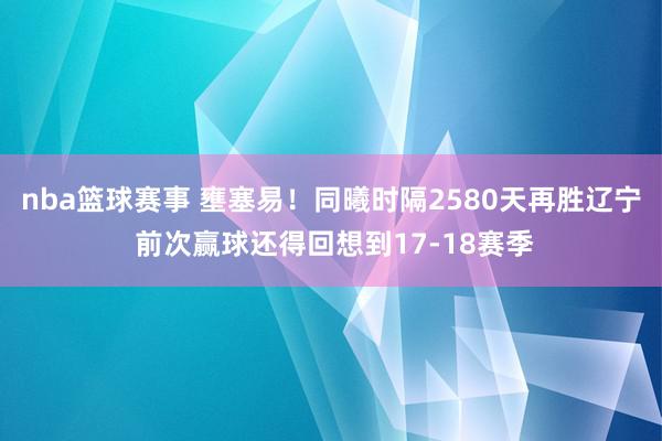 nba篮球赛事 壅塞易！同曦时隔2580天再胜辽宁 前次赢球还得回想到17-18赛季