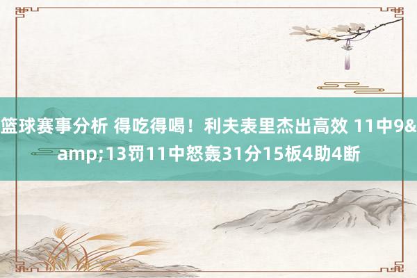 篮球赛事分析 得吃得喝！利夫表里杰出高效 11中9&13罚11中怒轰31分15板4助4断