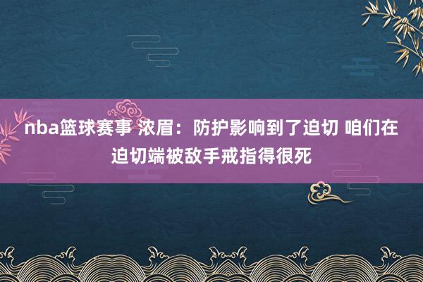 nba篮球赛事 浓眉：防护影响到了迫切 咱们在迫切端被敌手戒指得很死