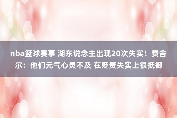 nba篮球赛事 湖东说念主出现20次失实！费舍尔：他们元气心灵不及 在贬责失实上很抵御