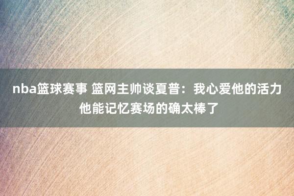 nba篮球赛事 篮网主帅谈夏普：我心爱他的活力 他能记忆赛场的确太棒了