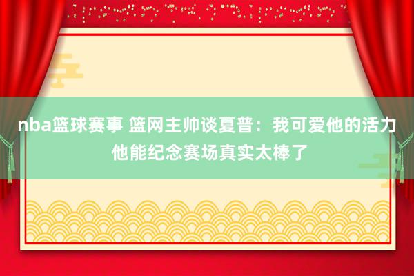 nba篮球赛事 篮网主帅谈夏普：我可爱他的活力 他能纪念赛场真实太棒了