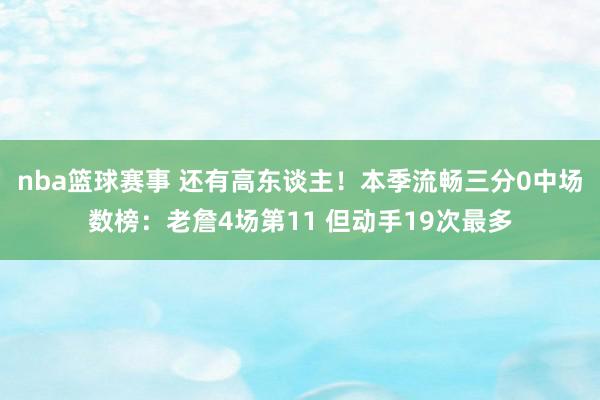 nba篮球赛事 还有高东谈主！本季流畅三分0中场数榜：老詹4场第11 但动手19次最多